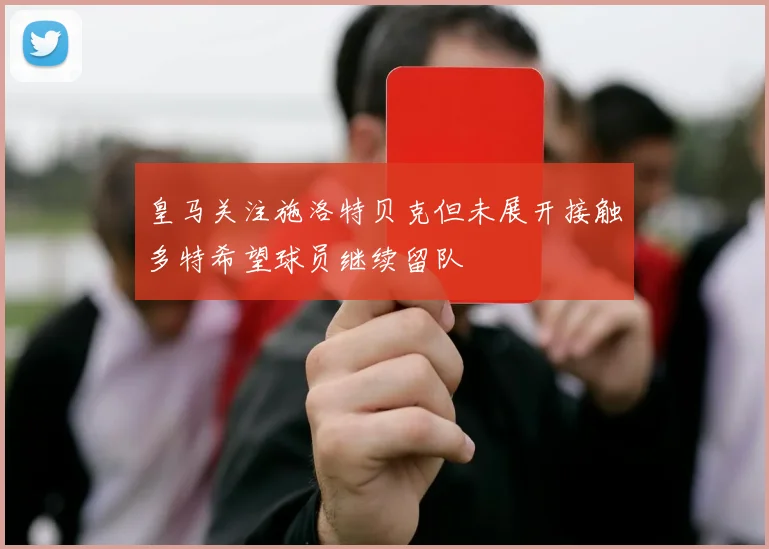 皇马关注施洛特贝克但未展开接触多特希望球员继续留队