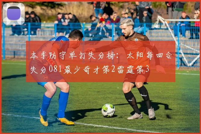 本季防守单打失分榜：太阳每回合失分081最少奇才第2雷霆第3