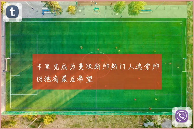 卡里克成为曼联新帅热门人选索帅仍抱有最后希望