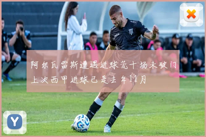 阿尔瓦雷斯遭遇进球荒十场未破门上次西甲进球已是去年11月