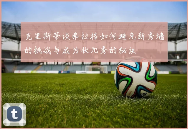 克里斯蒂谈弗拉格如何避免新秀墙的挑战与成为状元秀的秘诀
