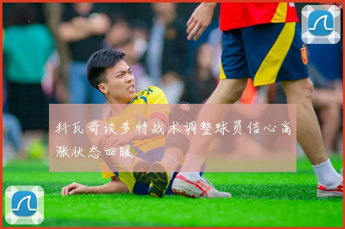 科瓦奇谈多特战术调整球员信心高涨状态回暖
