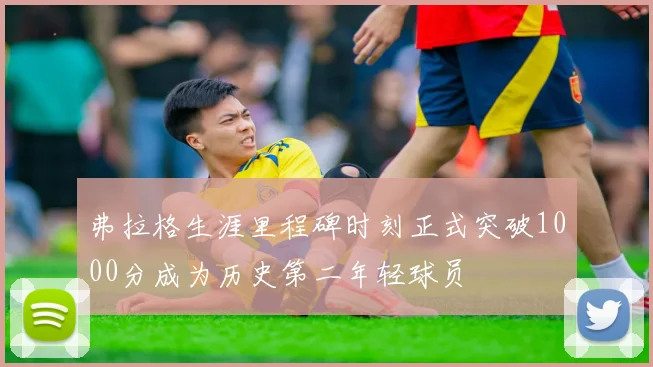 弗拉格生涯里程碑时刻正式突破1000分成为历史第二年轻球员