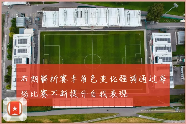 布朗解析赛季角色变化强调通过每场比赛不断提升自我表现