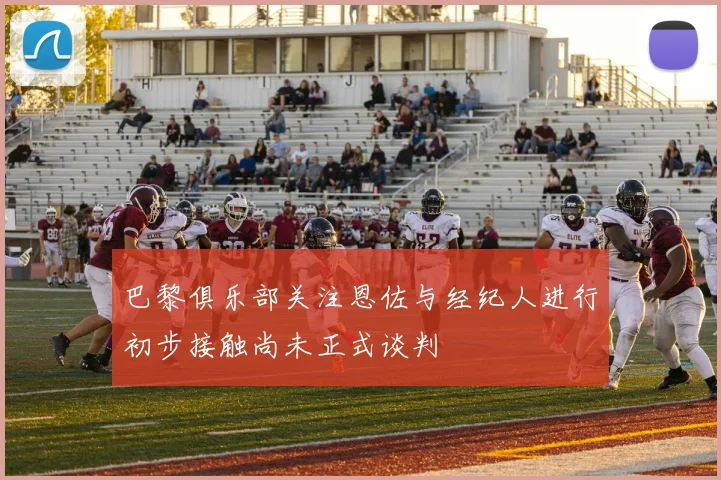 巴黎俱乐部关注恩佐与经纪人进行初步接触尚未正式谈判