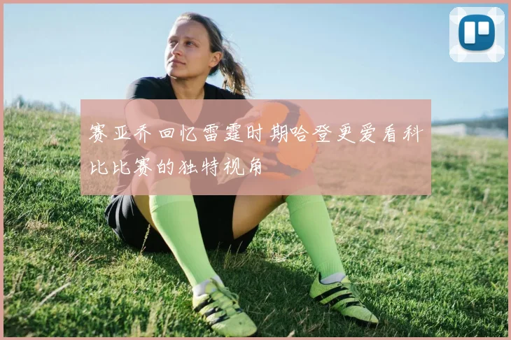 赛亚乔回忆雷霆时期哈登更爱看科比比赛的独特视角