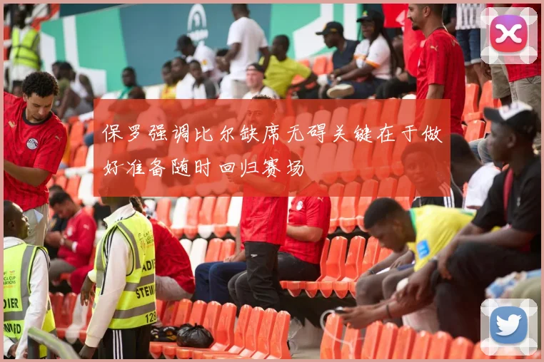 保罗强调比尔缺席无碍关键在于做好准备随时回归赛场