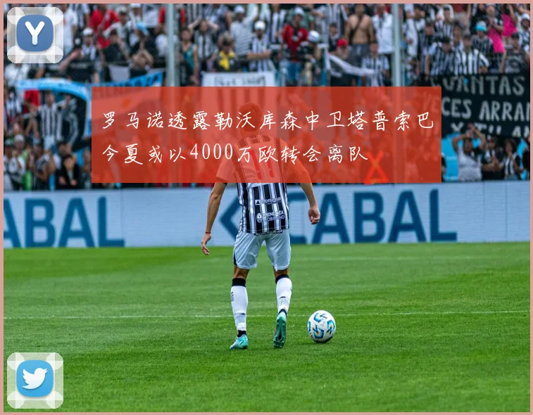 罗马诺透露勒沃库森中卫塔普索巴今夏或以4000万欧转会离队