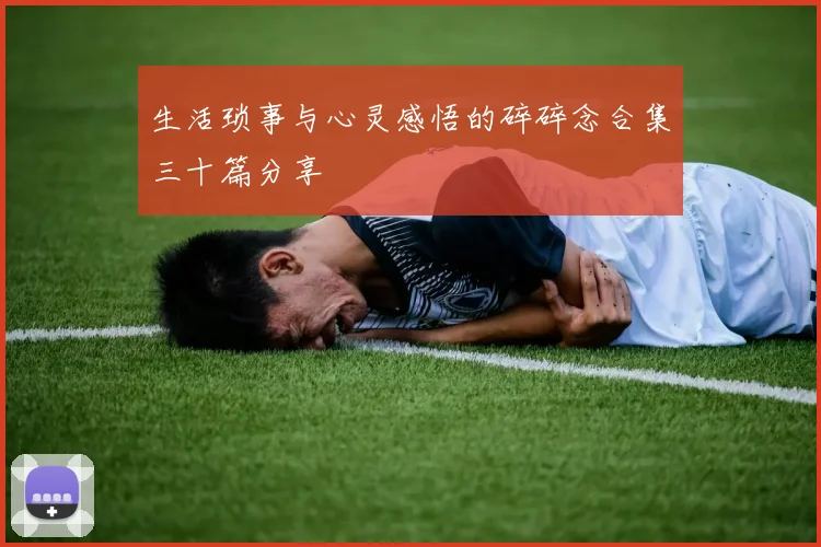 生活琐事与心灵感悟的碎碎念合集三十篇分享