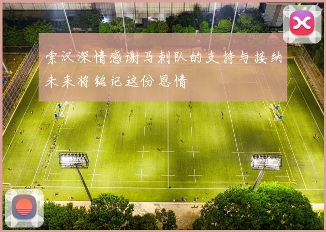 索汉深情感谢马刺队的支持与接纳未来将铭记这份恩情
