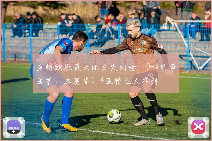 多特欧冠最大比分失利榜：0-4巴萨居首，本赛季1-4亚特兰大在列