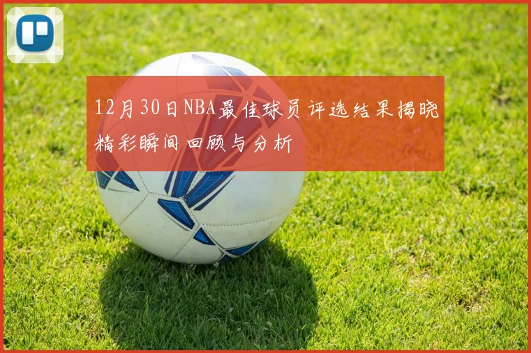 12月30日NBA最佳球员评选结果揭晓精彩瞬间回顾与分析