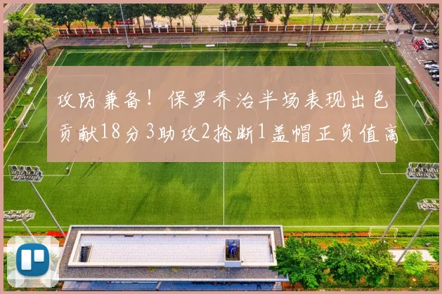 攻防兼备！保罗乔治半场表现出色贡献18分3助攻2抢断1盖帽正负值高达14