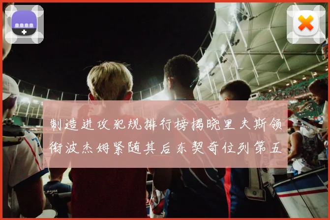制造进攻犯规排行榜揭晓里夫斯领衔波杰姆紧随其后东契奇位列第五