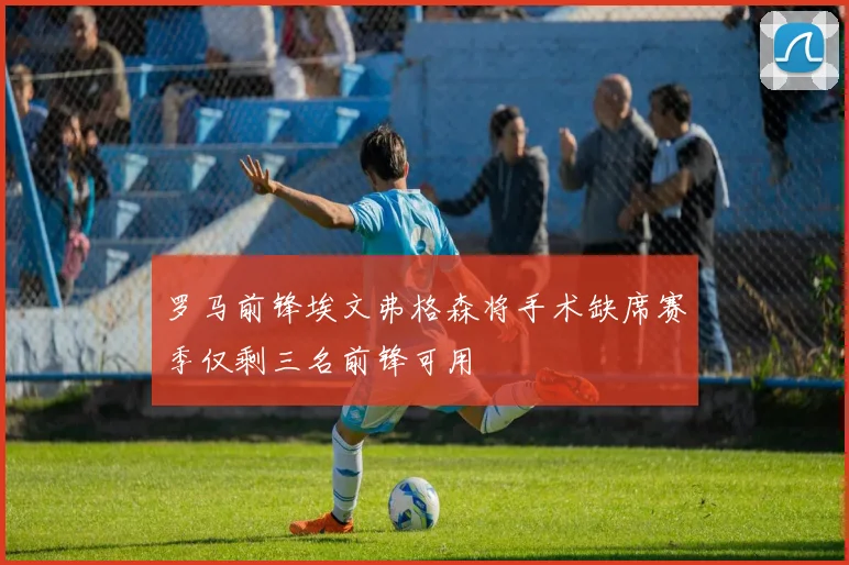 罗马前锋埃文弗格森将手术缺席赛季仅剩三名前锋可用